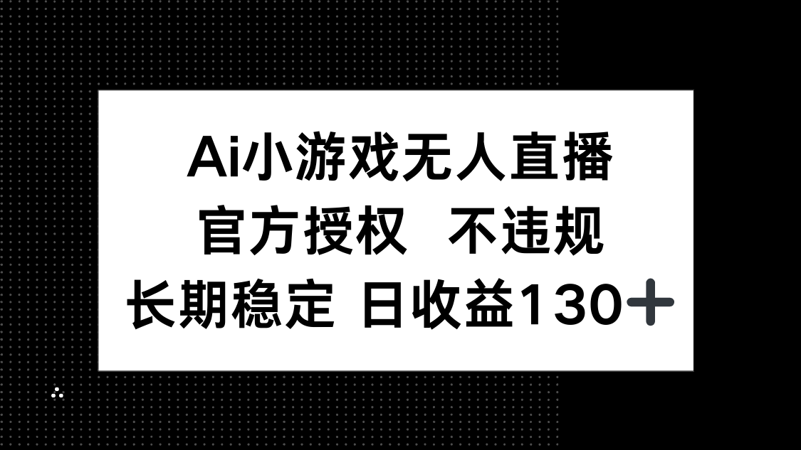 （14260期）AI小游戏无人直播，官方授权 不违规，单日平均收益130+-学小盏