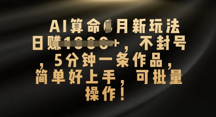 AI算命4月新玩法，日入数张，不封号，5分钟一条作品，简单好上手，可批量操作-学小盏