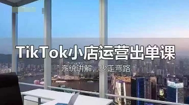 TikTok小店运营出单课，从开店选品、运营出单、发货回款，进行全流程讲解-学小盏