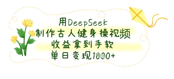 用DeepSeek制作古人健身操视频，收益拿到手软，单日变现数张-学小盏
