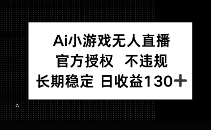AI小游戏无人直播，官方授权 不违规，单日平均收益100+-学小盏