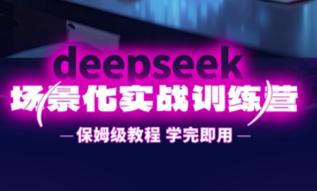 DeepSeek场景化实战训练营，保姆级教程，学完即用，手把手教你用DeepSeek提升效率-学小盏
